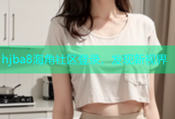 hjba8海角社区登录，发现新视界