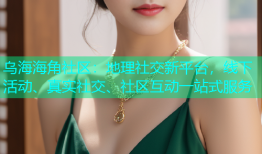 乌海海角社区：地理社交新平台，线下活动、真实社交、社区互动一站式服务