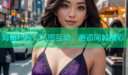海角社区：私密互动，邂逅同城精彩