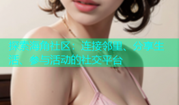 探索海角社区：连接邻里、分享生活、参与活动的社交平台