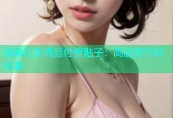 海角社区精品付费贴子：高品质内容专享