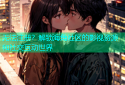 无法注册？解锁海角社区的影视资源和社交互动世界