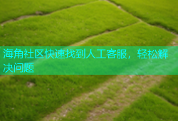 海角社区快速找到人工客服，轻松解决问题