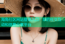 海角社区网站登录入口：您的社交互动和信息分享平台