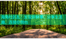 海角社区乱：发现新鲜事、分享生活趣、连接你我他