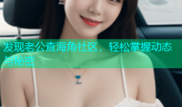 发现老公查海角社区，轻松掌握动态与秘密
