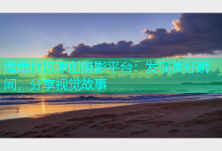 海角社区原创摄影平台：发现美好瞬间，分享视觉故事