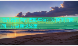海角社区原创摄影平台：发现美好瞬间，分享视觉故事