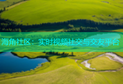 海角社区：实时视频社交与交友平台