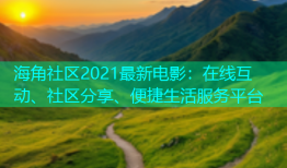 海角社区2021最新电影：在线互动、社区分享、便捷生活服务平台