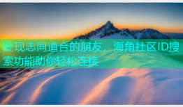发现志同道合的朋友，海角社区ID搜索功能助你轻松连接