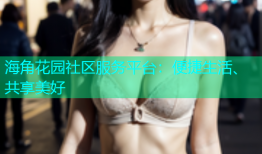 海角花园社区服务平台：便捷生活、共享美好