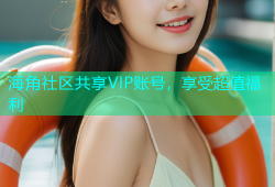 海角社区共享VIP账号，享受超值福利