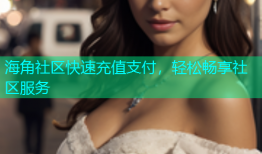 海角社区快速充值支付，轻松畅享社区服务