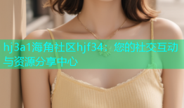 hj3a1海角社区hjf34：您的社交互动与资源分享中心