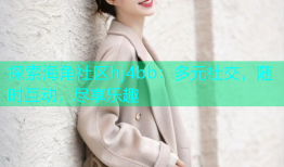 探索海角社区hj4bb：多元社交，随时互动，尽享乐趣