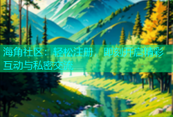 海角社区：轻松注册，即刻开启精彩互动与私密交流