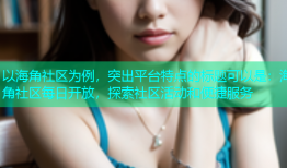 以海角社区为例，突出平台特点的标题可以是：海角社区每日开放，探索社区活动和便捷服务