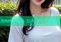 海角社区视频：互动分享、丰富内容