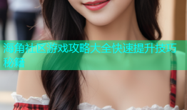 海角社区游戏攻略大全快速提升技巧秘籍