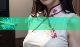 海角社区：多元互动，连接你我，发现精彩