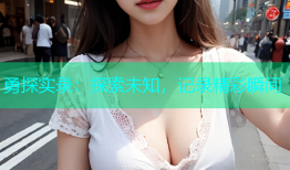 勇探实录：探索未知，记录精彩瞬间