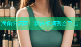海角肏逼网：精选视频聚合平台