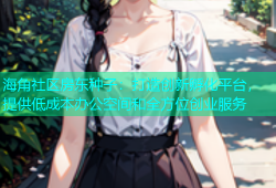 海角社区房东种子：打造创新孵化平台，提供低成本办公空间和全方位创业服务