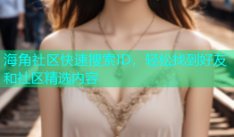 海角社区快速搜索ID，轻松找到好友和社区精选内容