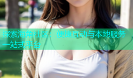 探索海角社区：便捷互动与本地服务一站式平台