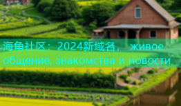 海角社区：2024新域名， живое общение, знакомства и новости