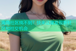 海角社区找不到？快来这里发现新社区和社交机会