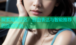 探索海角社区：自由表达与智能推荐的互动平台