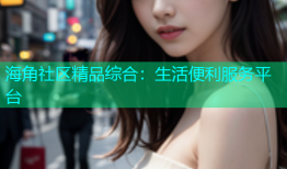 海角社区精品综合：生活便利服务平台