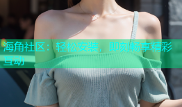 海角社区：轻松安装，即刻畅享精彩互动