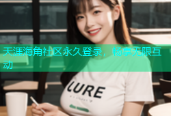 天涯海角社区永久登录，畅享无限互动