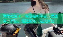 海角社区卡：专属福利平台，优惠券、折扣、便捷服务一站式体验