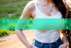 海角社区iOS版：随时随地社交、娱乐、交友的多功能平台
