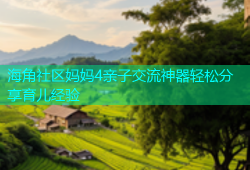 海角社区妈妈4亲子交流神器轻松分享育儿经验