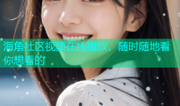 海角社区视频在线播放，随时随地看你想看的