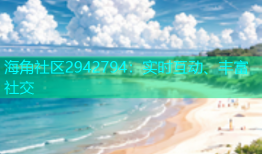 海角社区2942794：实时互动、丰富社交