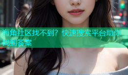 海角社区找不到？快速搜索平台助你找到答案