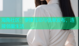 海角社区：便捷互动与信息发布，连接邻里生活