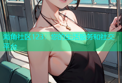 海角社区123：您的生活服务和社交平台