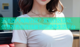 无法进入海角社区？发现社区互动、信息发布和在线服务的便捷生活平台