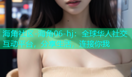 海角社区-海角06-hj：全球华人社交互动平台，分享生活，连接你我