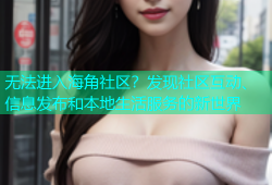 无法进入海角社区？发现社区互动、信息发布和本地生活服务的新世界