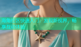海角社区快速入门：发现新视界，畅享互动体验