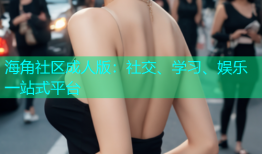 海角社区成人版：社交、学习、娱乐一站式平台