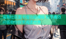 海角社区图书馆功能揭秘 知乎高效问答助你探索阅读世界